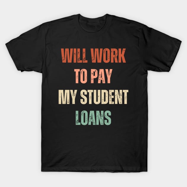 Funny Will Work To Pay My Student Loans Debt T-Shirt by Little Duck Designs
